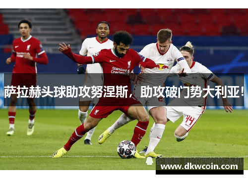 萨拉赫头球助攻努涅斯，助攻破门势大利亚！