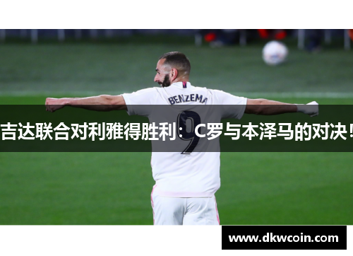 吉达联合对利雅得胜利：C罗与本泽马的对决！