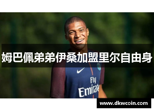 姆巴佩弟弟伊桑加盟里尔自由身