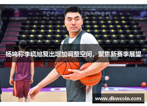 杨鸣称李晓旭复出增加调整空间，聚焦新赛季展望